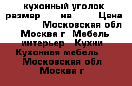 кухонный уголок размер 1.30 на 1.90 › Цена ­ 15 000 - Московская обл., Москва г. Мебель, интерьер » Кухни. Кухонная мебель   . Московская обл.,Москва г.